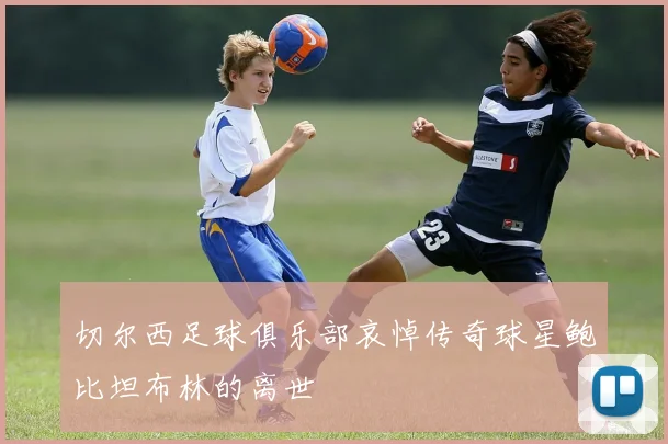 切尔西足球俱乐部哀悼传奇球星鲍比坦布林的离世
