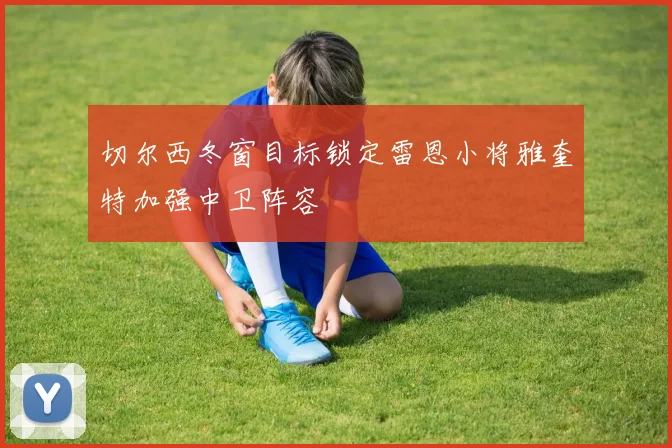 切尔西冬窗目标锁定雷恩小将雅奎特加强中卫阵容