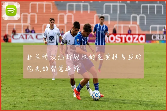 杜兰特谈挡拆战术的重要性与应对包夹的智慧选择