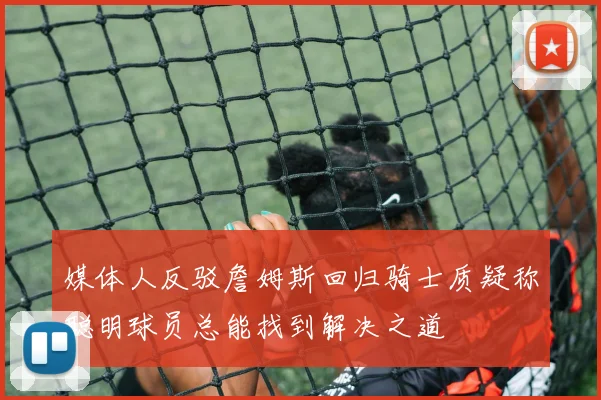 媒体人反驳詹姆斯回归骑士质疑称聪明球员总能找到解决之道
