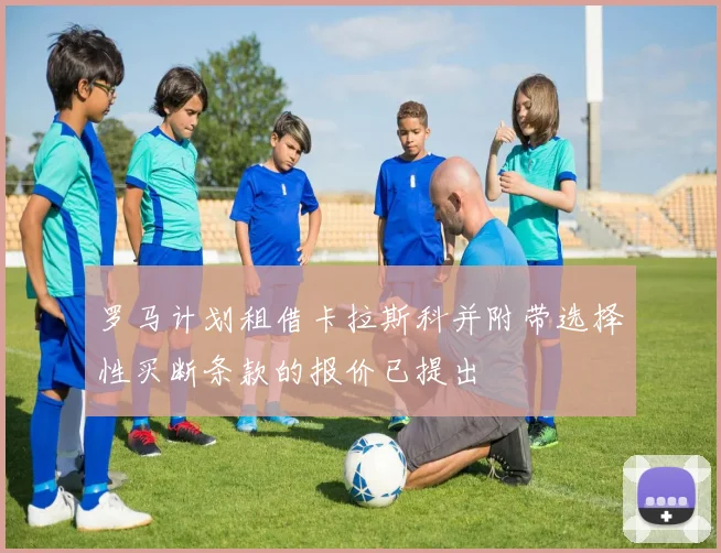 罗马计划租借卡拉斯科并附带选择性买断条款的报价已提出