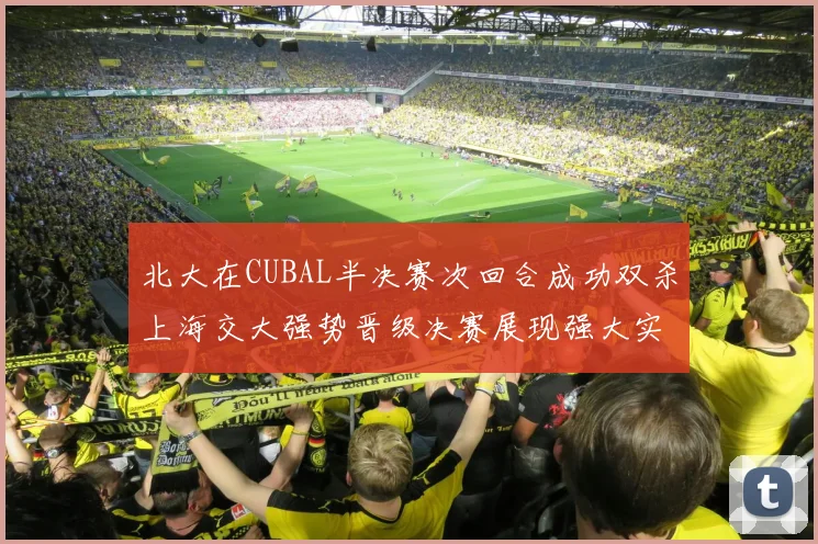北大在CUBAL半决赛次回合成功双杀上海交大强势晋级决赛展现强大实力