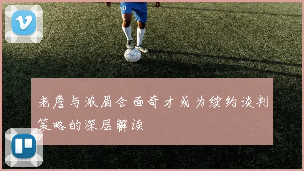 老詹与浓眉会面奇才或为续约谈判策略的深层解读
