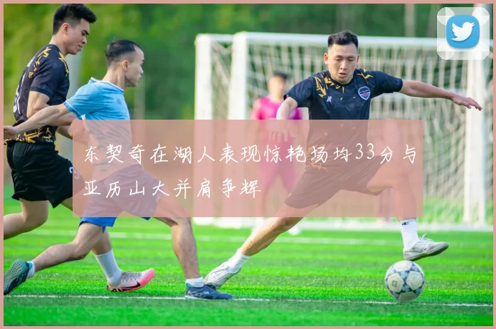 东契奇在湖人表现惊艳场均33分与亚历山大并肩争辉