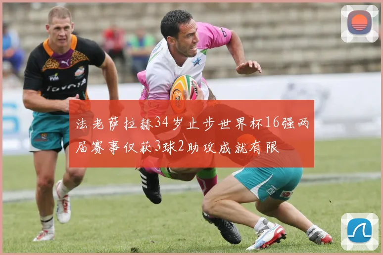 法老萨拉赫34岁止步世界杯16强两届赛事仅获3球2助攻成就有限