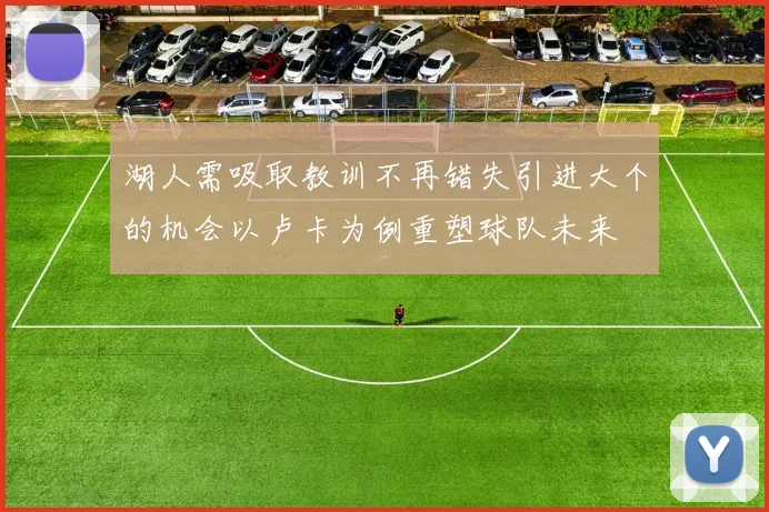 湖人需吸取教训不再错失引进大个的机会以卢卡为例重塑球队未来